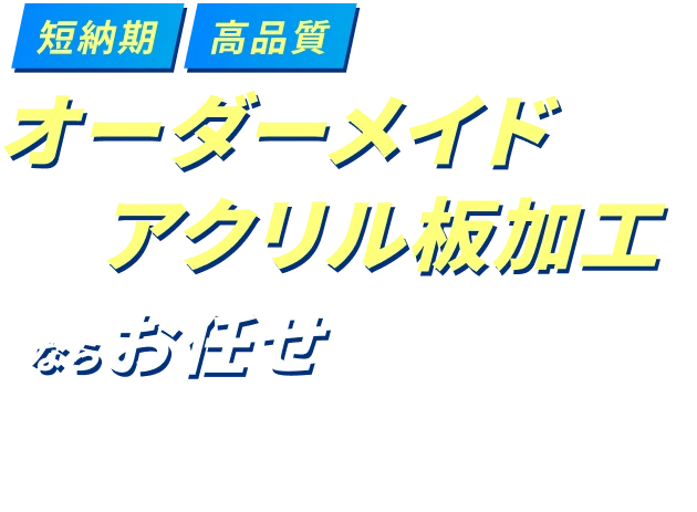 短納期高品質のオーダーメイド アクリル板加工ならお任せ あらゆるオーダーに迅速・柔軟対応。1枚からのご発注も可能です。